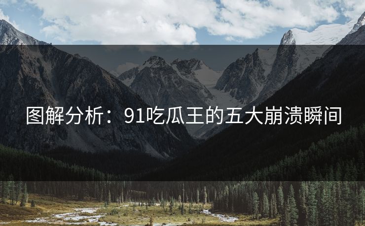 图解分析：91吃瓜王的五大崩溃瞬间
