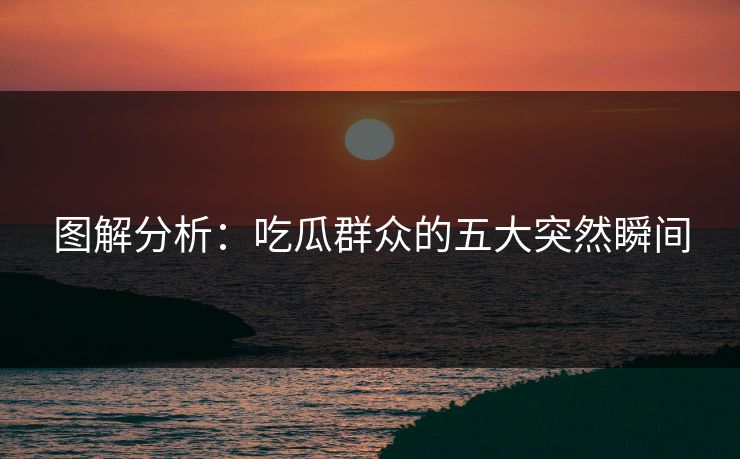图解分析：吃瓜群众的五大突然瞬间