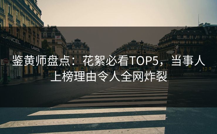 鉴黄师盘点：花絮必看TOP5，当事人上榜理由令人全网炸裂