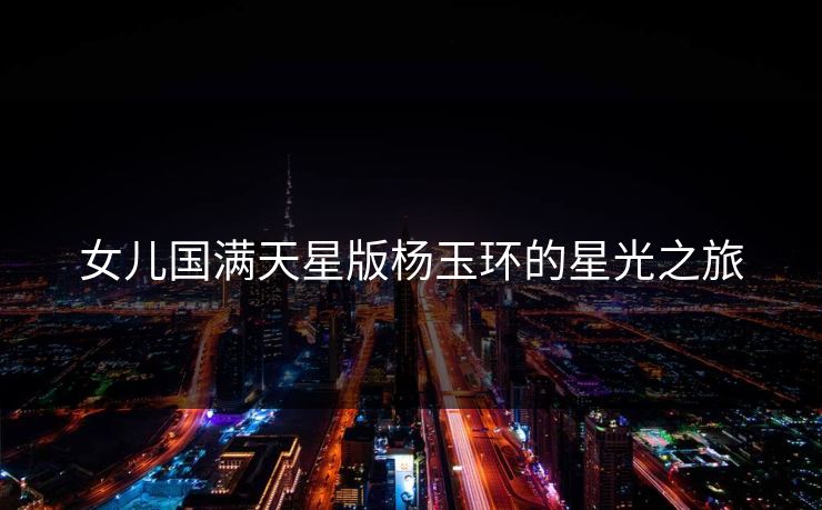 女儿国满天星版杨玉环的星光之旅