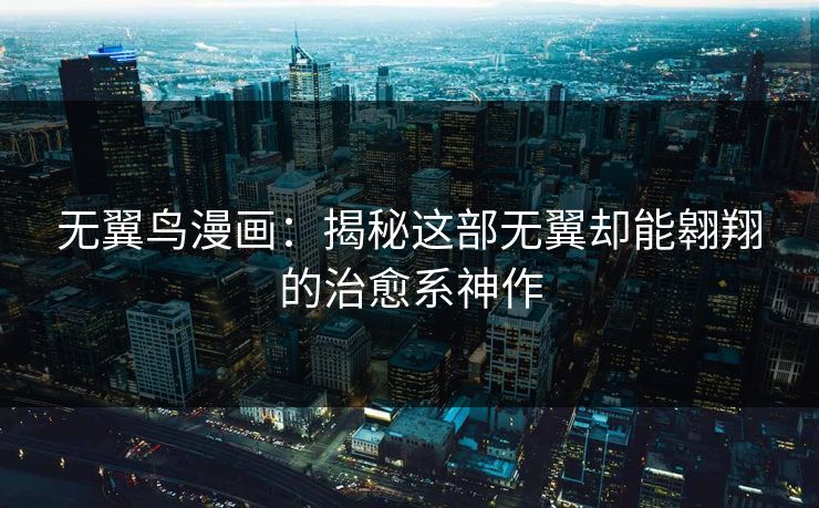 无翼鸟漫画：揭秘这部无翼却能翱翔的治愈系神作