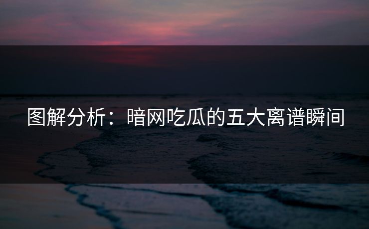 图解分析：暗网吃瓜的五大离谱瞬间