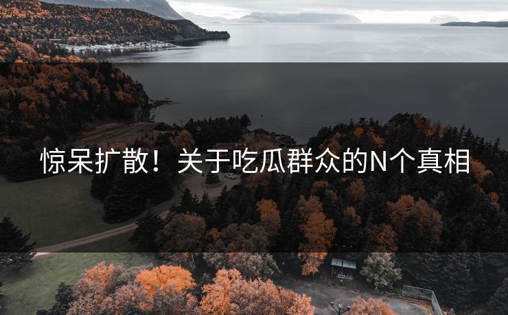 惊呆扩散！关于吃瓜群众的N个真相