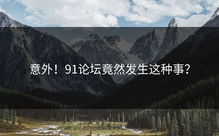 意外！91论坛竟然发生这种事？
