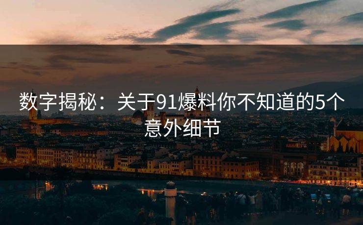 数字揭秘：关于91爆料你不知道的5个意外细节