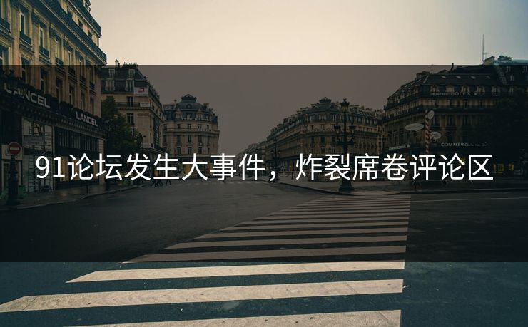 91论坛发生大事件，炸裂席卷评论区