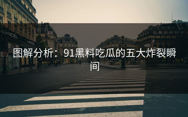 图解分析：91黑料吃瓜的五大炸裂瞬间