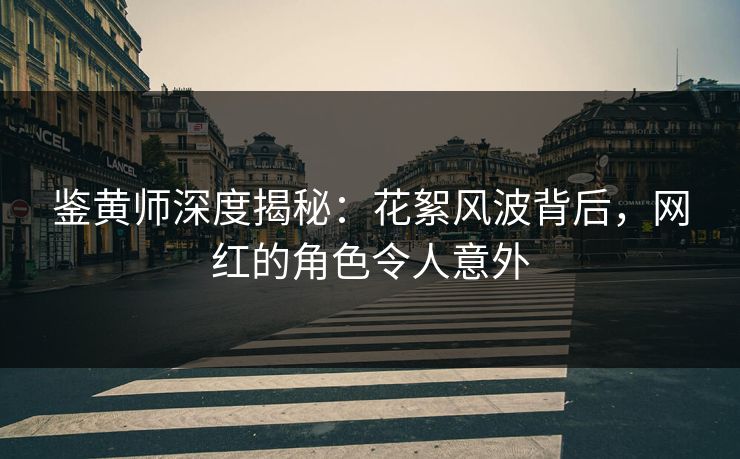 鉴黄师深度揭秘：花絮风波背后，网红的角色令人意外