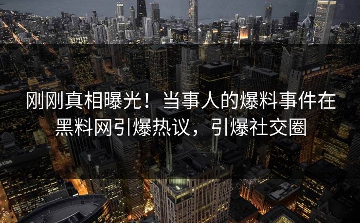 刚刚真相曝光！当事人的爆料事件在黑料网引爆热议，引爆社交圈