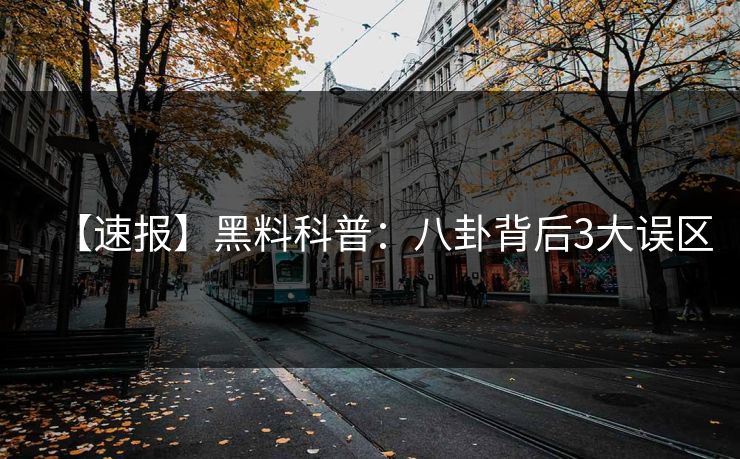 【速报】黑料科普：八卦背后3大误区