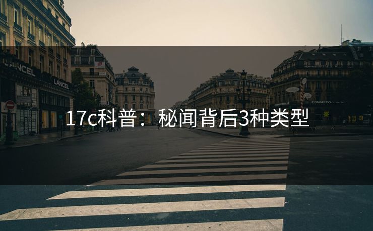 17c科普：秘闻背后3种类型