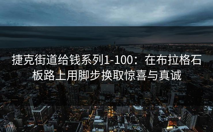 捷克街道给钱系列1-100：在布拉格石板路上用脚步换取惊喜与真诚