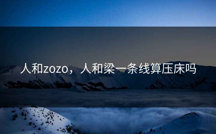 人和zozo，人和梁一条线算压床吗